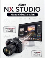 Nikon NX Studio Manuel d'utilisation: Le guide définitif étape par étape du traitement RAW, de la retouche d'images et des flux de travail vidéo — une ... mondiale complète pour tous (French Edition) B0HKFYBJZF Book Cover