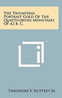 The Triumviral Portrait Gold of the Quattuorviri Monetales of 42 B. C. 1258156083 Book Cover