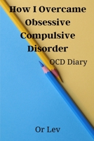 How I Overcame Obsessive Compulsive Disorder: OCD Diary B08NMGCTC5 Book Cover