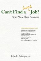 Can't Find a Good Job? - Start Your Own Business 1463714459 Book Cover