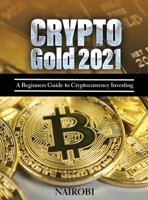 Crypto Gold 2021: A Beginners Guide to Cryptocurrency Investing 1804319821 Book Cover