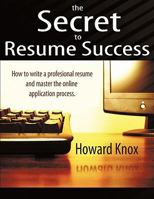 The Secret to Resume Success: How to Write a Professional Resume and Master the Online Application Process 1456727095 Book Cover