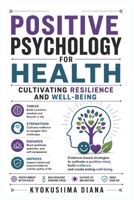 Positive Psychology for Health: Cultivating Resilience and Well-being. (The Psychology of Wellness: Master Your Mind to Heal Your Body.) B0HFPWBF2M Book Cover