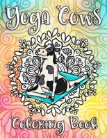 Yoga Cows Coloring Book: A Hilarious, Mindful And Stress Relieving Activity Book Featuring Cows Doing Yoga and Amazing Swirls To Relax Your Mind 165042471X Book Cover