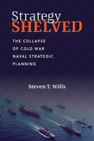 Strategy Shelved : The Collapse of Cold War Naval Strategic Planning 1682476332 Book Cover