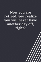 Now you are retired, you realize you will never have another day off, right?: Blank Lined Journal Coworker Notebook Employees Appreciation Funny Gag Gift Boss (cute notebook notepads for work gifts of 1661878148 Book Cover