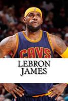 Lebron James: Biography of a King 1548107166 Book Cover