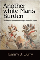 Another White Man's Burden: Josiah Royce's Quest for a Philosophy of White Racial Empire 143847072X Book Cover