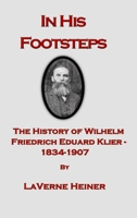 In His Footsteps The History of Wilhelm Friedrich Eduard Klier 1834-1907 0578353806 Book Cover