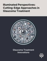 Illuminated Perspectives: Cutting-Edge Approaches in Glaucoma Treatment 1022900447 Book Cover
