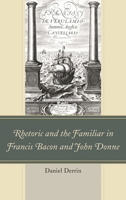 Rhetoric and the Familiar in Francis Bacon and John Donne 1611478081 Book Cover