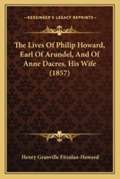Lives of Philip Howard, Earl of Arundel, and of Anne Dacres, His Wife 1165118521 Book Cover