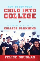 How to Get Your Child Into College: The Parents' Guide to College Planning 1599324970 Book Cover