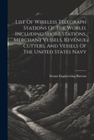 List Of Wireless Telegraph Stations Of The World, Including Shore Stations, Merchant Vessels, Revenue Cutters, And Vessels Of The United States Navy 1021790672 Book Cover
