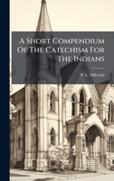 A Short Compendium Of The Catechism For The Indians 1024550826 Book Cover