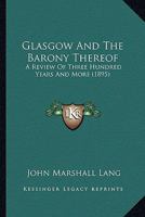 Glasgow And The Barony Thereof: A Review Of Three Hundred Years And More (1895) 1241046360 Book Cover