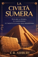 La Civiltà Sumera: Svelare La Storia, Le Innovazioni E L'impatto Culturale Della Mesopotamia (Italian Edition) B0GJJQTYCC Book Cover