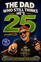 The Dad Who Still Thinks He’s 25 According to him: A Funny Gift Book for Dads Who Act Young, Tell Terrible Jokes, and Refuse to Admit They’re Getting Older. (Still Kicking Series) B0GQ3LNKG3 Book Cover