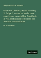 Guerra de Granada; Hecha por el rey D. Felipe II, contra los Moriscos de aquel reino, sus rebeldes, Seguida de la vida del Lazarillo de Tormes, sus ... en letra grande 3563710325 Book Cover