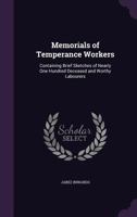 Memorials of Temperance Workers: Containing Brief Sketches of Nearly One Hundred Deceased and Worthy Labourers 1377421406 Book Cover