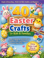 40 EASTER CRAFT: Fun and Creative Crafting Projects for All Ages: Easy, Engaging Activities for Families, Kids, and Beginners to Master New Skills B0GZH7BH1R Book Cover