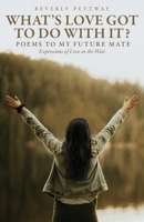 What's Love Got to Do With It?: Poems to my Future Mate, Expressions of Love in the Wait B0F9MKPLN6 Book Cover