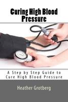 Curing High Blood Pressure: A Step by Step Guide to Cure High Blood Pressure 1535267070 Book Cover