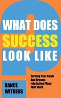 What Does Success Look Like?: Turning Your Goals And Dreams Into Action Plans That Work B093MXHD29 Book Cover