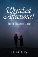 Wretched Affections!: From Hate to Love 1728383781 Book Cover
