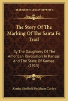 The Story of the Marking of the Santa Fe Trail by the Daughters of the American Revolution in Kansas and the State of Kansas 1016393806 Book Cover