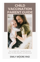 Child Vaccination Parent Guide: How to make safe, sensible decisions about the risks, benefits and alternatives B0F79X868J Book Cover