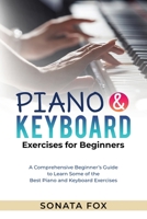 PIANO & Keyboard Exercises for Beginners: A Comprehensive Beginner's Guide to Learn Some of the Best Piano and Keyboard Exercises 1088254357 Book Cover