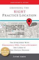 Dentistry's Guide: Choosing the Right Practice Location: The Overlooked Ways Demographics, PPOs, Taxes & Retirement Are Linked to Success in Your New Facility 0989780309 Book Cover