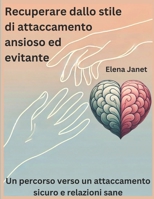 Recuperare dallo stile di attaccamento ansioso ed evitante: Un percorso verso un attaccamento sicuro e relazioni sane (Italian Edition) B0DY6KJJ81 Book Cover