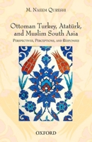 Ottoman Turkey, Ataturk and South Asia: Studies in Perceptions and Responses 0199066345 Book Cover