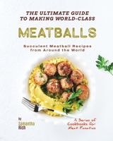 The Ultimate Guide to Making World-Class Meatballs: Succulent Meatball Recipes from Around the World B0BYLXL1WP Book Cover