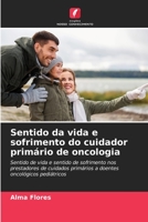 Sentido da vida e sofrimento do cuidador primário de oncologia: Sentido de vida e sentido de sofrimento nos prestadores de cuidados primários a doentes oncológicos pediátricos B0CH22NHTD Book Cover