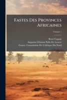 Fastes Des Provinces Africaines: (Proconsulaire, Numidie, Maurétanies) Sous La Domination Romaine, Volume 1 1144138981 Book Cover