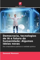Democracia, tecnologias de IA e futuro da humanidade: Algumas ideias novas: Dos computadores quânticos à realidade quântica (Portuguese Edition) B0CJ45S1Z8 Book Cover