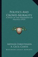 Politics and Crowd-morality; a Study in the Philosophy of Politics 1373553677 Book Cover