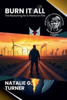 Burn It All: The Reckoning for a Planet on Fire: How Overconsumption Is Turning Earth Into Ashes (The Final Gamble: Energy, Extinction, and America's Crossroads) B0DYRGVM9P Book Cover