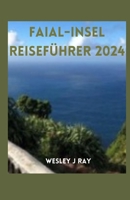 FAIAL-INSEL REISEFÜHRER 2024: Entdecken Sie die Vulkaninseln, den maritimen Charme, die Naturwunder, die Küche und verborgene Schätze (German Edition) B0CSKJZ661 Book Cover