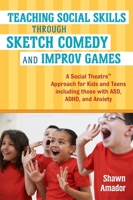 Teaching Social Skills Through Sketch Comedy and Improv Games: A Social Theatre™ Approach for Kids and Teens including those with ASD, ADHD, and Anxiety 1785928007 Book Cover