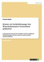 K�nnte ein Fachkr�ftemangel den Wirtschaftsstandort Deutschland gef�hrden?: Auseinandersetzung mit dem Konflikt zwischen m�glichem Fachkr�ftemangel und dem weiteren Ausbau prek�rer Arbeitsverh�ltnisse 365635751X Book Cover