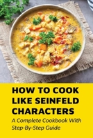 How To Cook Like Seinfeld Characters: A Complete Cookbook With Step-By-Step Guide: Guide To Cook Dishes That Appear On Seinfeld Show B09916329D Book Cover
