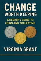 Change Worth Keeping: A Senior's Guide to Coins and Collecting B0F8MB2F3Q Book Cover