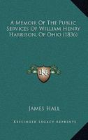 A Memoir of the Public Services of William Henry Harrison, of Ohio 1275668151 Book Cover