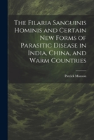 The Filaria Sanguinis Hominis and Certain New Forms of Parasitic Disease in India, China, and Warm Countries 1021714194 Book Cover