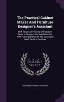 The practical cabinet maker and furniture designer's assistant, with essays on history of furniture, taste in design, color and materials, with full ... of the canons of good taste in furniture .. 1017395128 Book Cover