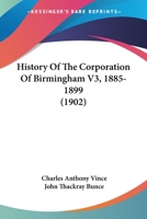 History Of The Corporation Of Birmingham V3, 1885-1899 1166059405 Book Cover